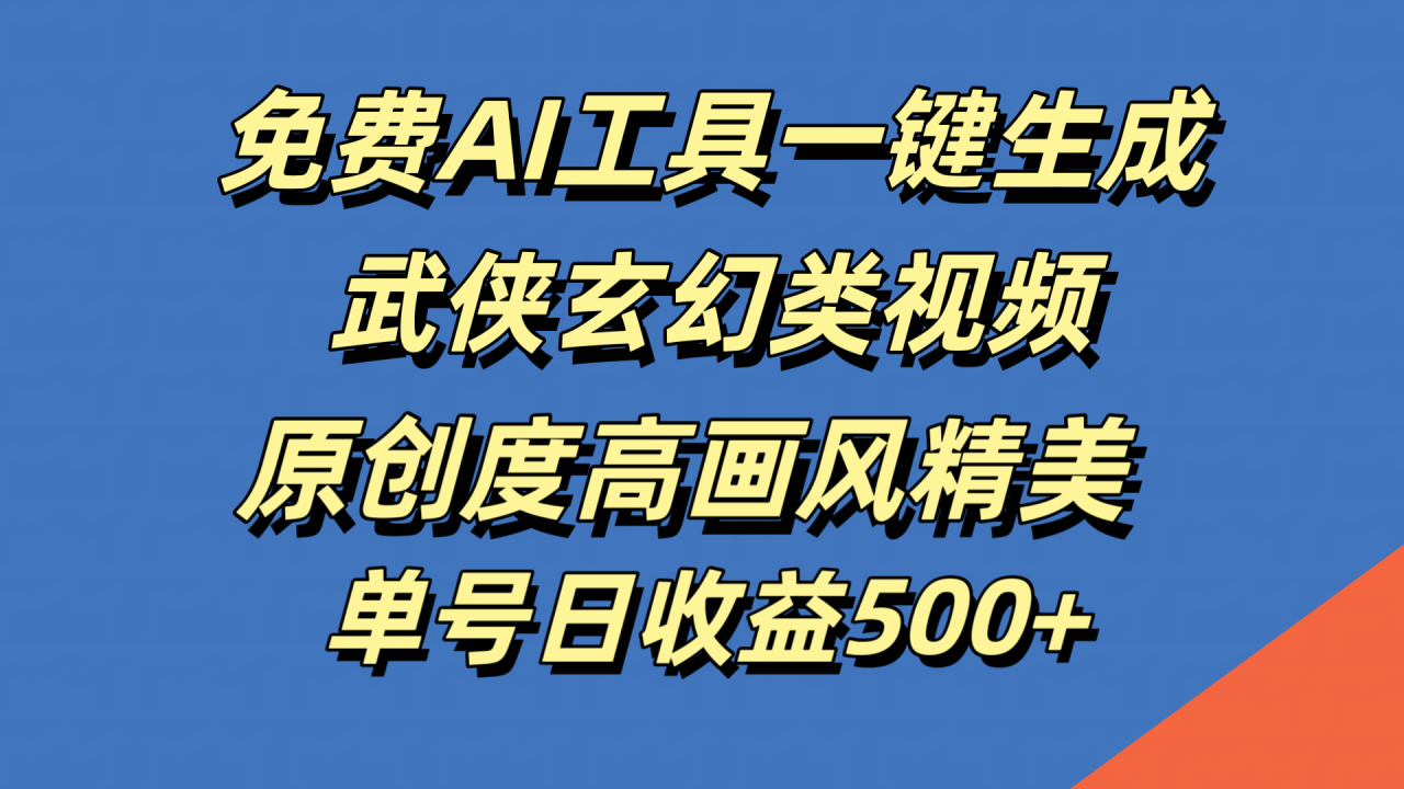 免费AI工具一键生成武侠玄幻类视频，原创度高画风精美，单号日收益500+-久创网