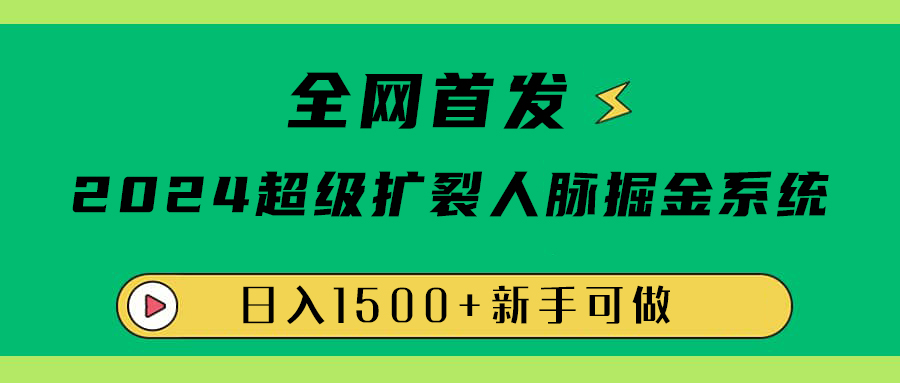 全网首发：2024超级扩列，人脉掘金系统，日入1500+-久创网