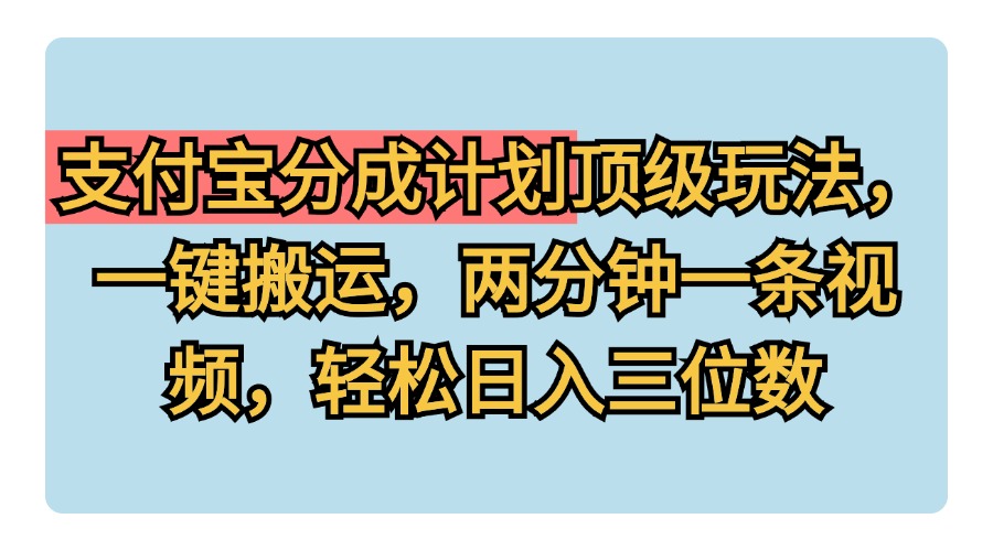 支付宝分成计划玩法，一键搬运，两分钟一条视频，轻松日入三位数-久创网