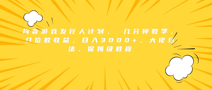 抖音游戏发行人计划， 几分钟教学，几位数收益，日入3000+，大佬玩法，保姆级教程-久创网