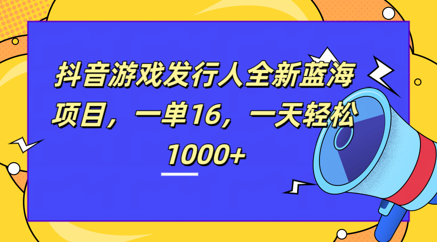 全新抖音游戏发行人蓝海项目，一单16，一天轻松1000+-久创网