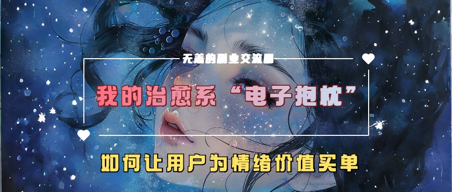 我的治愈系“电子抱枕”，如何让用户为情绪价值买单！-久创网