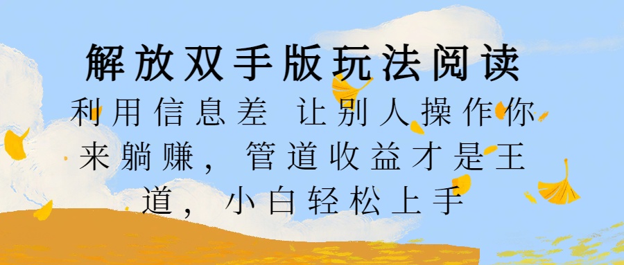 解放双手版玩法阅读，利用信息差让别人操作你来躺赚，管道收益才是王道，小白轻松上手-久创网