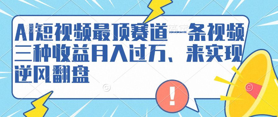 AI短视频最顶赛道，一条视频三种收益月入过万、来实现逆风翻盘-久创网