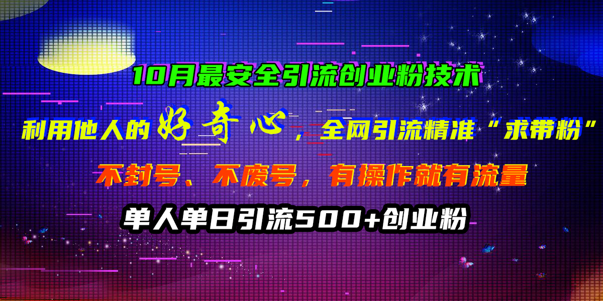 10月最安全引流创业粉技术，利用他人的好奇心，全网引流精准“求带粉”，不封号、不废号，有操作就有流量，单人单日引流500+创业粉-久创网