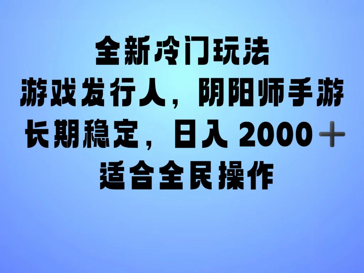 全新冷门玩法，日入2000+，靠”阴阳师“抖音手游，一单收益30，冷门大佬玩法，一部手机就能操作，小白也能轻松上手，稳定变现！-久创网