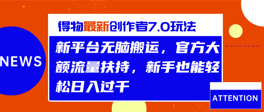 得物最新创作者7.0玩法，新平台无脑搬运，官方大额流量扶持，轻松日入过千-久创网