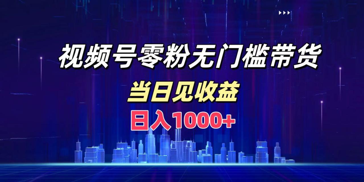 视频号0粉无门槛带货，日入1000+，当天见收益-久创网