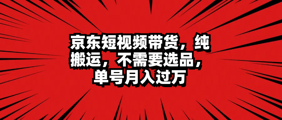 京东短视频带货，纯搬运，不需要选品，单号月入过万-久创网