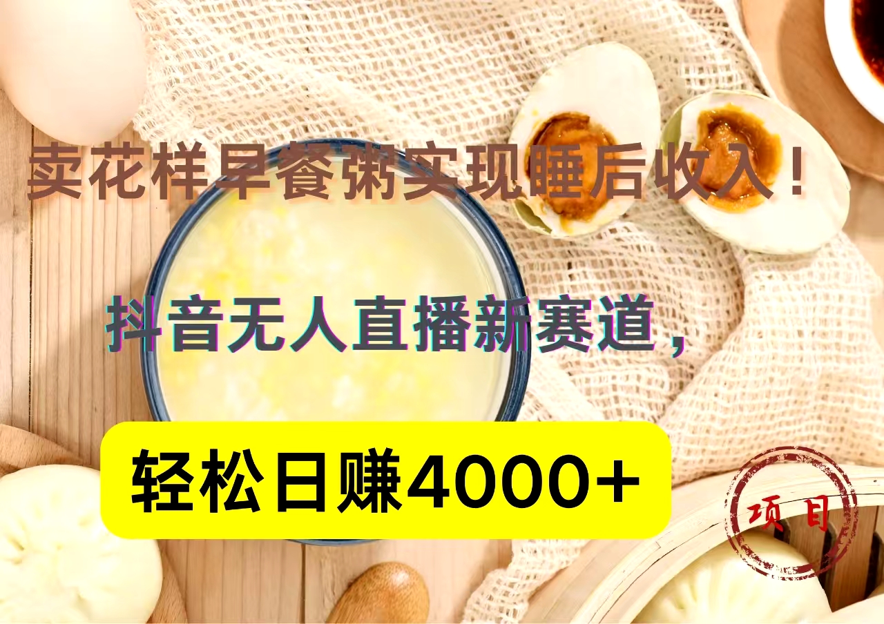 抖音卖花样早餐粥直播新赛道，轻松日赚4000+实现睡后收入！-久创网