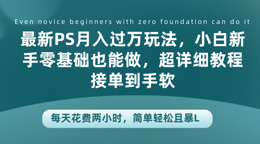 最新PS月入过万玩法，小白新手零基础也能做，超详细教程接单到手软，每天花费两小时，简单轻松且暴L-久创网