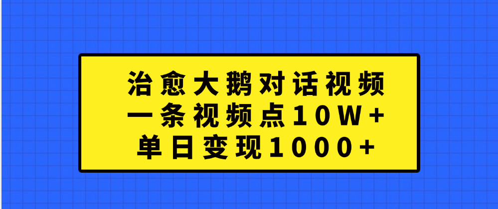 治愈大鹅对话一条视频点赞 10W+，单日变现1000+-久创网