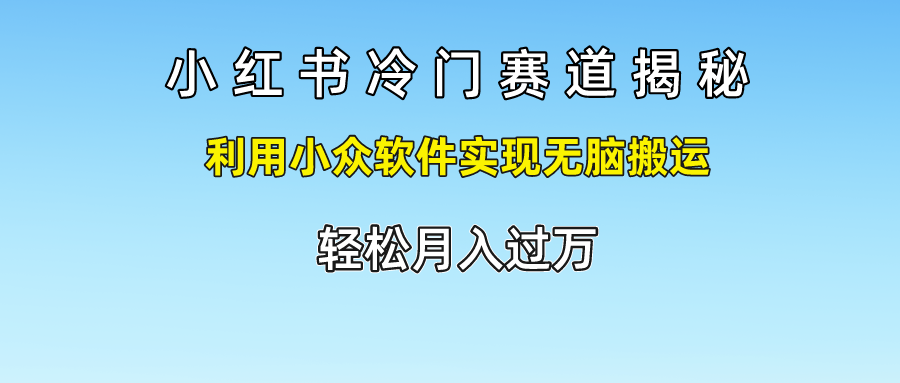 小红书冷门赛道揭秘,轻松月入过万，利用小众软件实现无脑搬运，-久创网