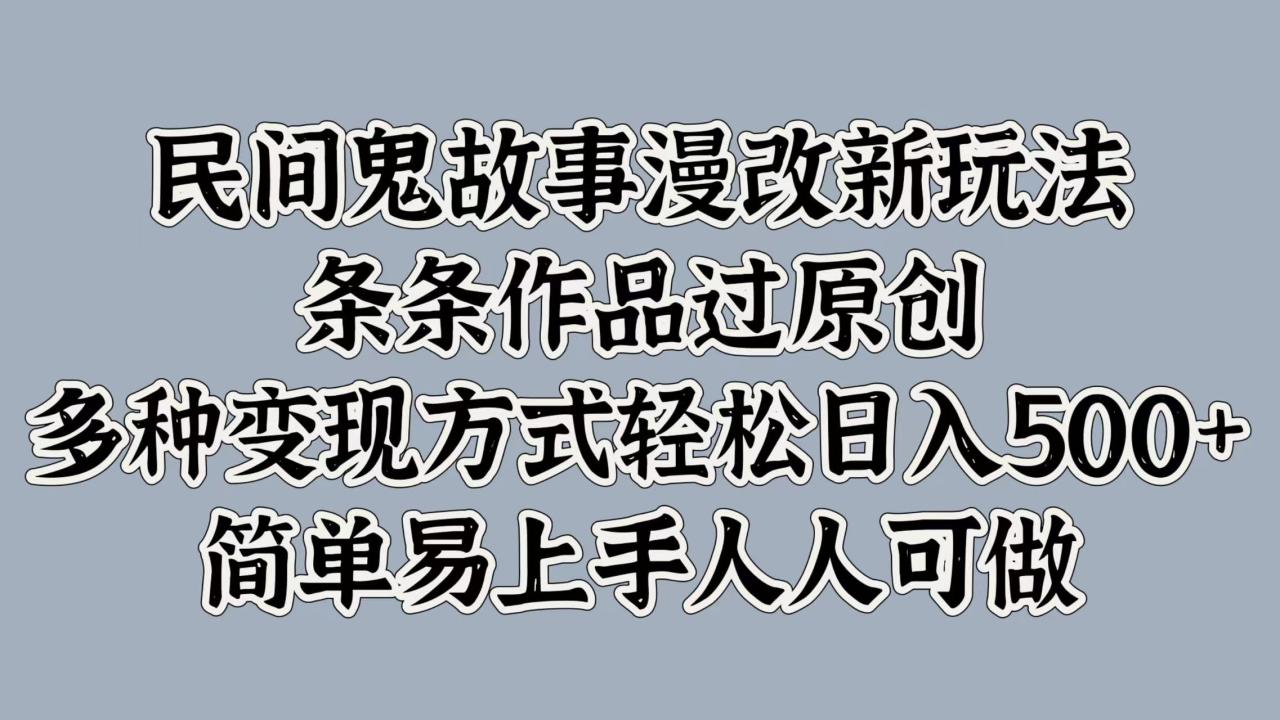 民间鬼故事漫改新玩法，条条作品过原创，简单易上手人人可做，多种变现方式轻松日入500+-久创网