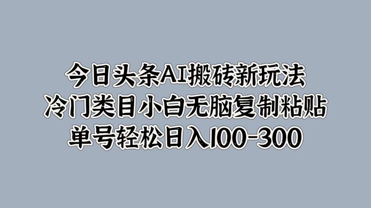 图片[1]-今日头条AI搬砖新玩法，冷门类目小白无脑复制粘贴，单号轻松日入100-300-久创网