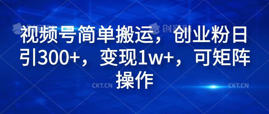 视频号简单搬运，创业粉日引300+，变现1w+，可矩阵操作-久创网