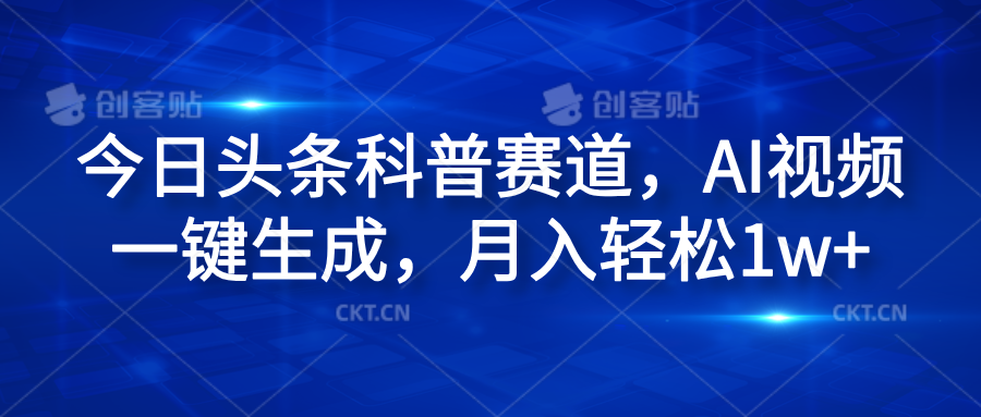 今日头条科普赛道，AI视频一键生成，月入轻松1w+-久创网