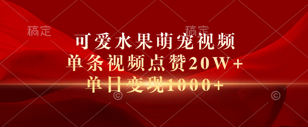 可爱水果萌宠视频，单条视频点赞20W+，单日变现1000+-久创网