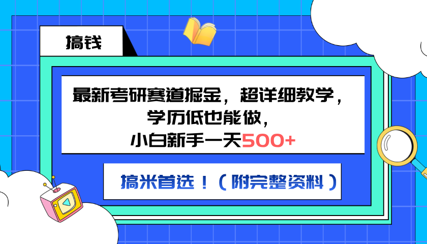 最新考研赛道掘金，小白新手一天500+，学历低也能做，超详细教学，副业首选！（附完整资料）-久创网