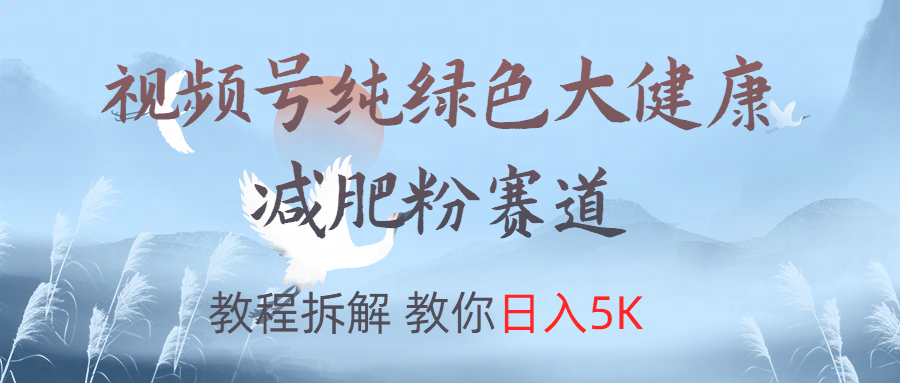 视频号纯绿色大健康粉赛道，教程拆解，教你日入5K-久创网