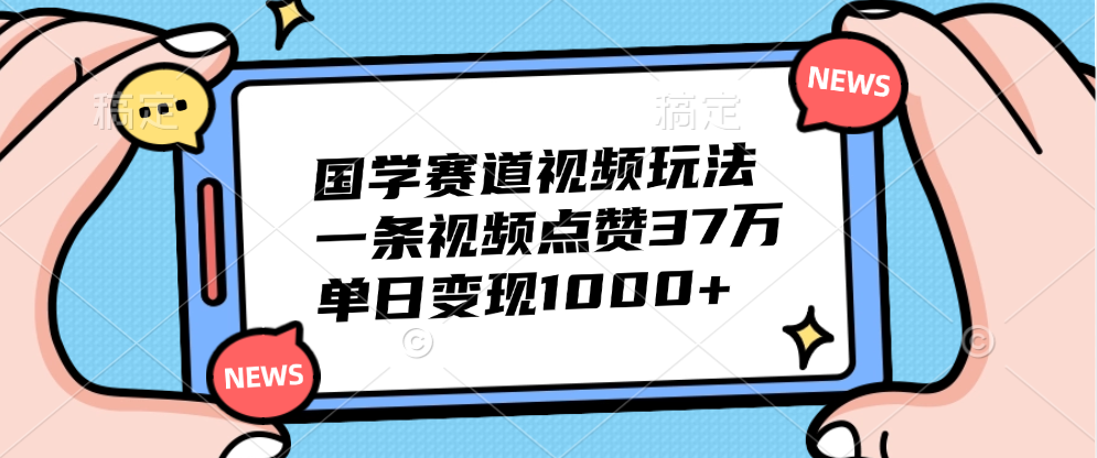 国学赛道视频玩法，单日变现1000+，一条视频点赞37万-久创网