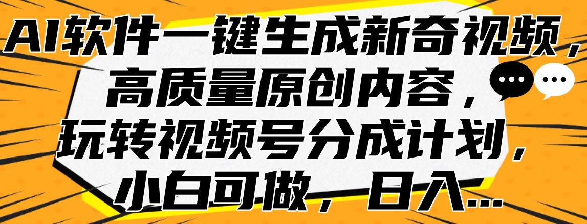 AI软件一键生成新奇视频，高质量原创内容，玩转视频号分成计划，小白可做，日入…-久创网