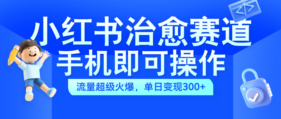 小红书治愈视频赛道，手机即可操作，蓝海项目简单无脑，单日可赚300+-久创网