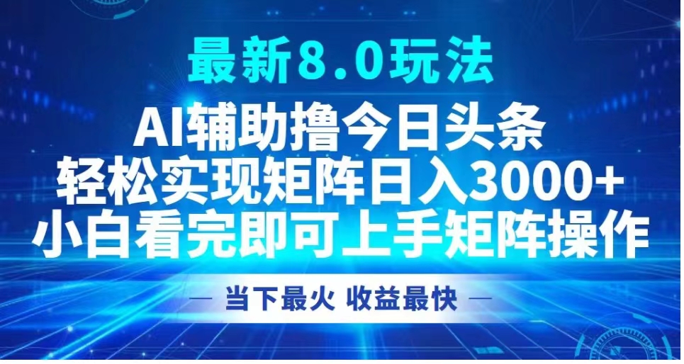 最新8.0玩法 AI辅助撸今日头条轻松实现矩阵日入3000+小白看完即可上手矩阵操作当下最火 收益最快-久创网