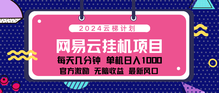 2024网易云云梯计划项目，每天只需操作几分钟！纯躺赚玩法，一个账号一个月一万到三万收益！可批量，可矩阵，收益翻倍！-久创网