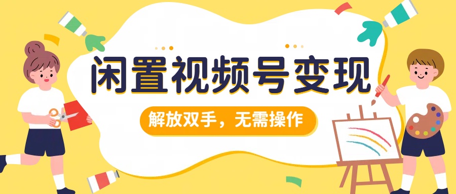 闲置视频号变现，搞钱项目再升级，解放双手，无需操作，最高单日500+-久创网