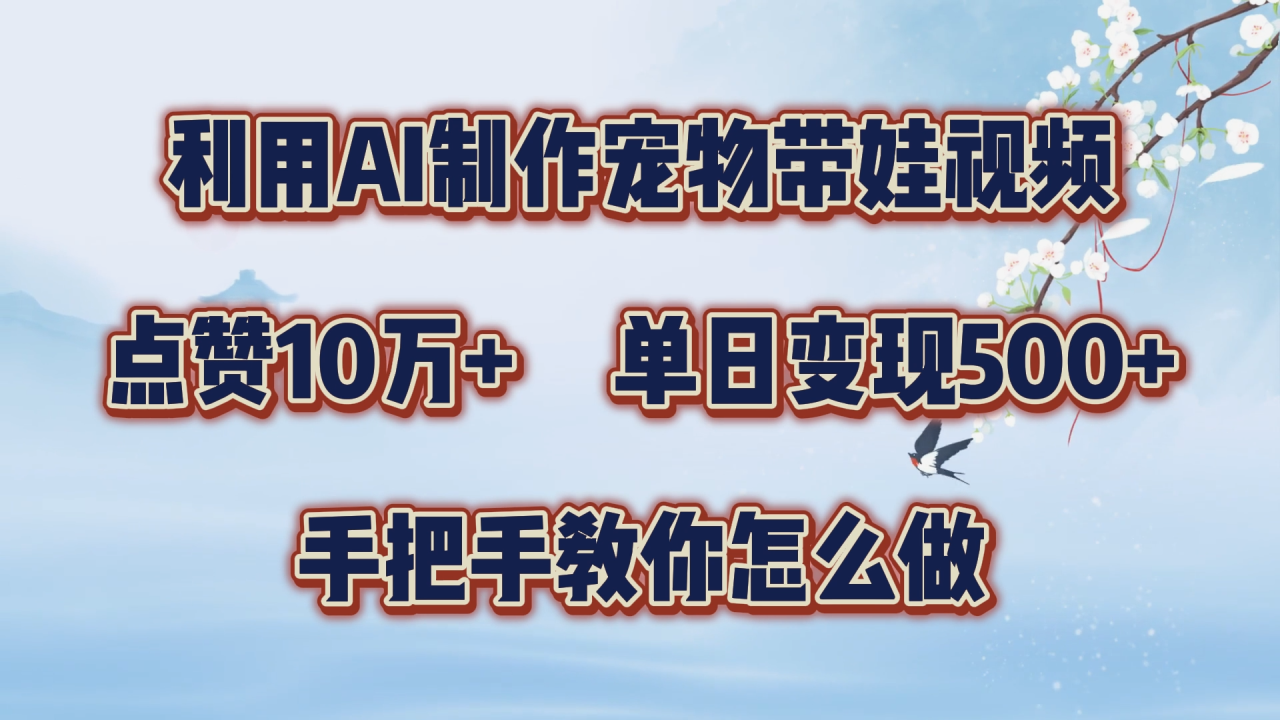 利用AI制作宠物带娃视频，轻松涨粉，点赞10万+，单日变现三位数！手把手教你怎么做-久创网