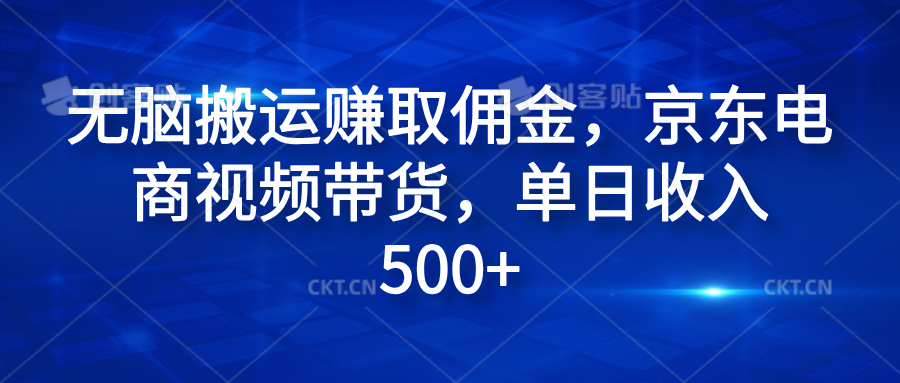 无脑搬运赚取佣金，京东电商视频带货，单日收入500+-久创网