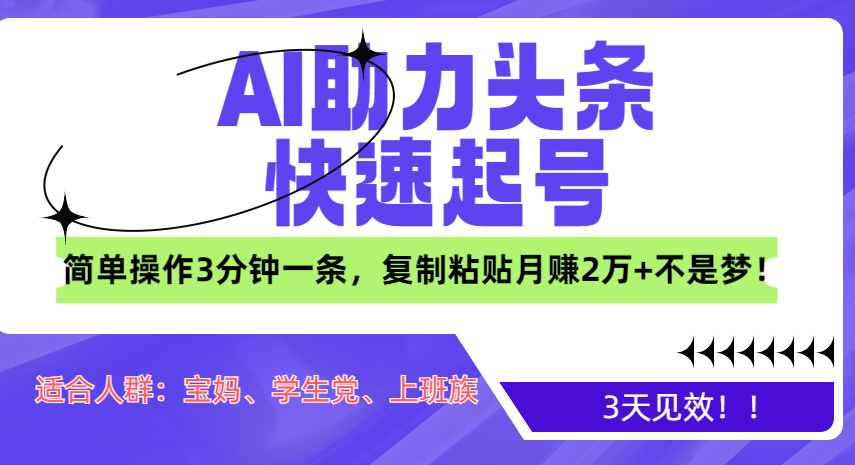 AI助力头条快速起号，3天见效！简单操作3分钟一条，复制粘贴月赚2万+不是梦！-久创网