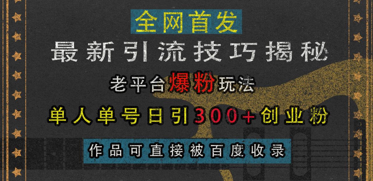 最新引流技巧揭秘，老平台爆粉玩法，单人单号日引300+创业粉，作品可直接被百度收录-久创网