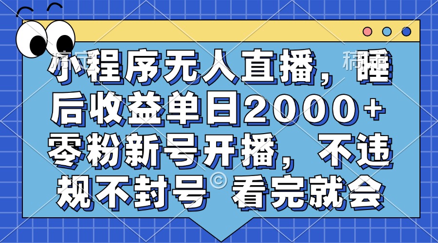 小程序无人直播，睡后收益单日2000+ 零粉新号开播，不违规不封号 看完就会-久创网