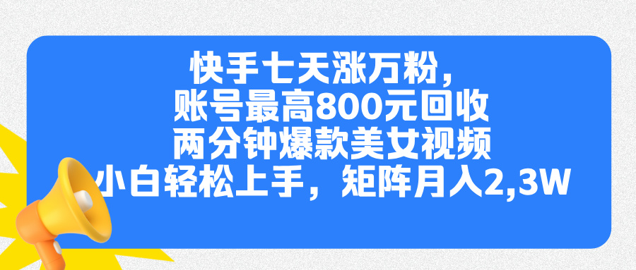 快手七天涨万粉，但账号最高800元回收。两分钟一个爆款美女视频，小白秒上手-久创网