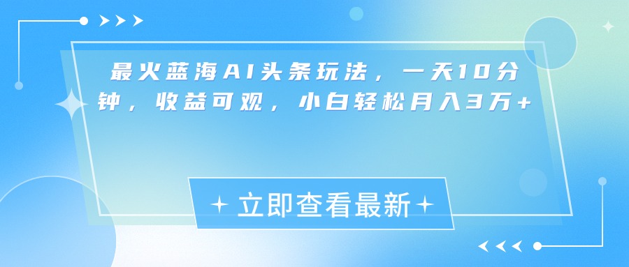 最新蓝海AI头条玩法，一天10分钟，收益可观，小白轻松月入3万+-久创网