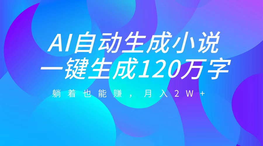 AI自动写小说，一键生成120万字，躺着也能赚，月入2W+-久创网