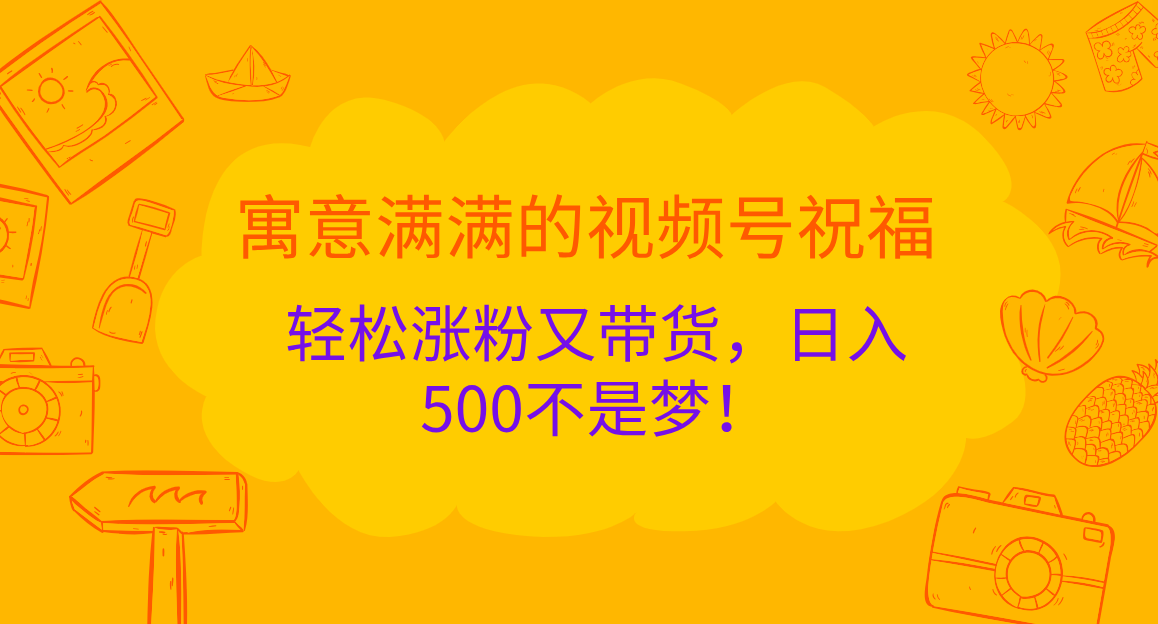 寓意满满的 视频号祝福，轻松涨粉又带货，日入500不是梦！-久创网