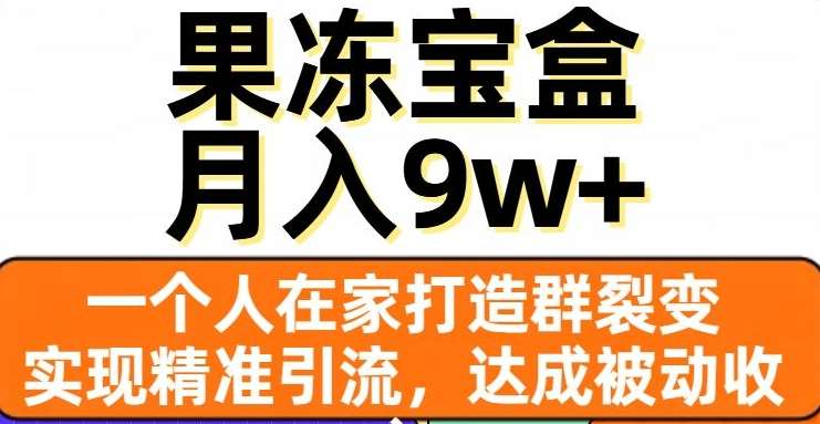 果冻宝盒，通过精准引流和裂变群，实现被动收入，日入3000+-久创网