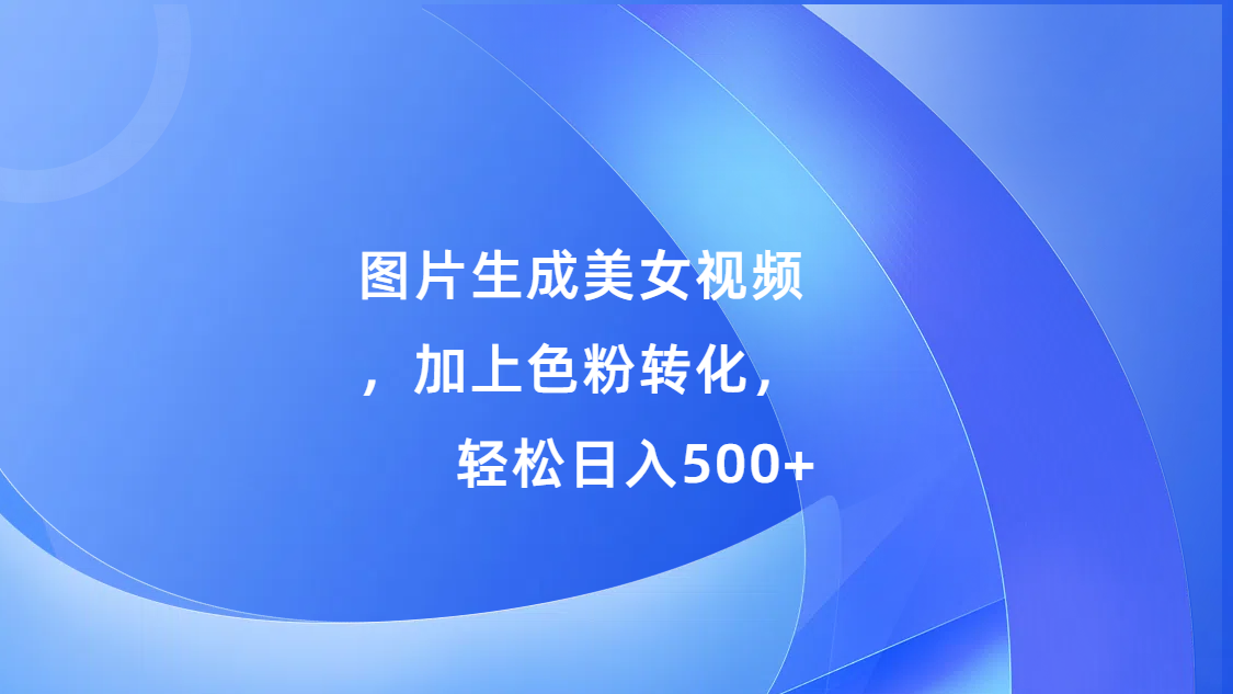 图片生成美女视频，加上s粉转化，轻松日入500+-久创网