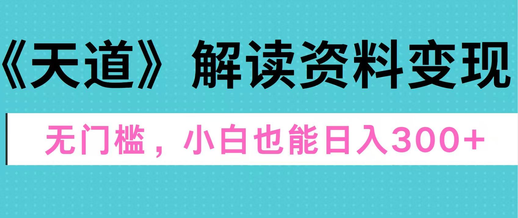 天道解读资料变现，无门槛，小白也能快速上手，稳定日入300+-久创网