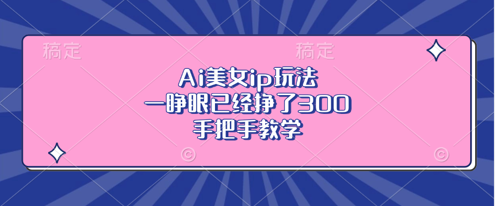 Ai美女ip玩法，一睁眼已经挣了300，手把手教学！-久创网