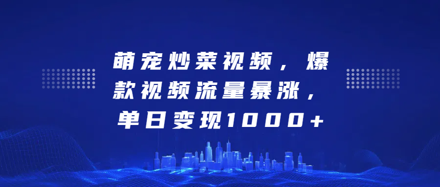 萌宠炒菜视频，爆款视频流量暴涨，单日变现1000+-久创网