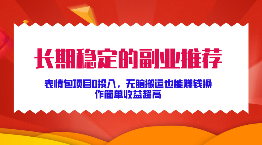 长期稳定的副业推荐！表情包项目0投入，无脑搬运也能赚钱，操作简单收益超高-久创网