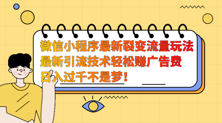 微信小程序最新裂变流量玩法，最新引流技术收益高轻松赚广告费，日入过千-久创网