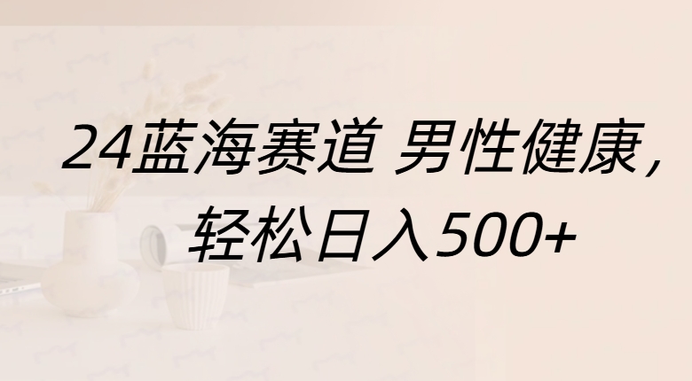 蓝海赛道 男性健康，轻松日入500+-久创网