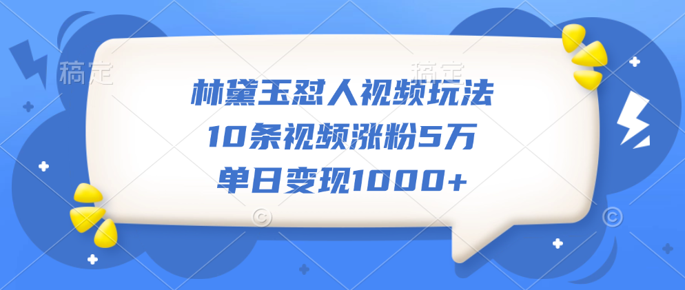 林黛玉怼人视频玩法，10条视频涨粉5万，单日变现1000+-久创网