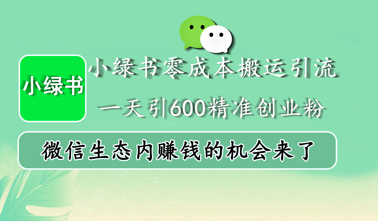 小绿书零成本搬运引流，一天引600精准创业粉，微信生态内赚钱的机会来了-久创网