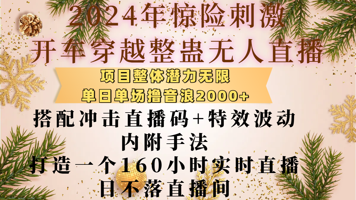 2024年惊险刺激开车穿越整蛊无人直播，项目整体也是潜力无限，单日单场撸音浪2000+，搭配冲击直播码+特效波动的内附手法，打造一个160小时实时直播日不落直播间-久创网